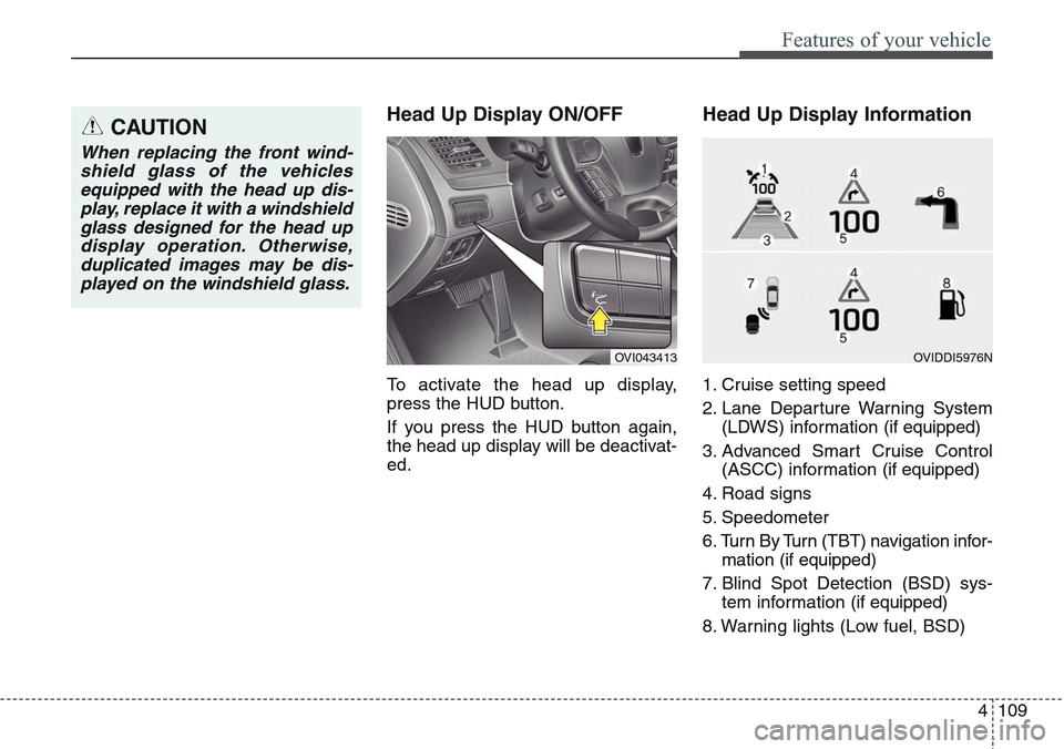 Hyundai Equus 2015 Owners Manual 4109
Features of your vehicle
Head Up Display ON/OFF
To activate the head up display,
press the HUD button.
If you press the HUD button again,
the head up display will be deactivat-
ed.
Head Up Displa Hyundai Equus 2015 Owners Manual 4109
Features of your vehicle
Head Up Display ON/OFF
To activate the head up display,
press the HUD button.
If you press the HUD button again,
the head up display will be deactivat-
ed.
Head Up Displa