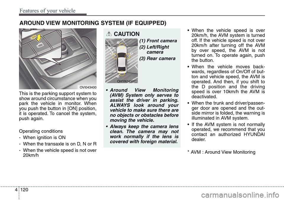 Hyundai Equus 2015  Owners Manual Features of your vehicle
120 4
This is the parking support system to
show around circumstance when you
park the vehicle in monitor. When
you push the button in [ON] position,
it is operated. To cancel