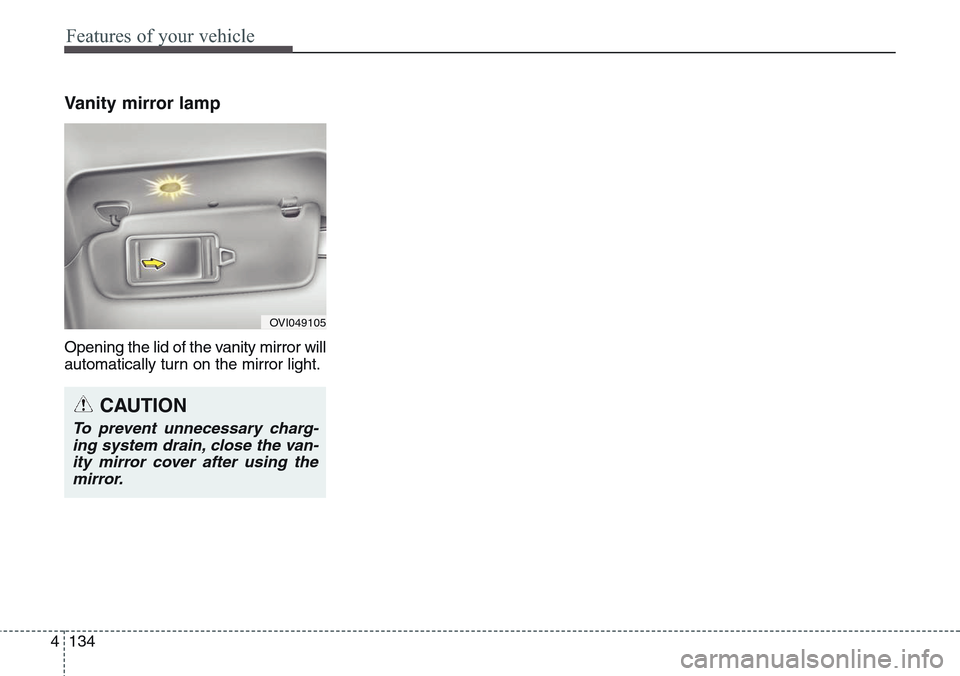 Hyundai Equus 2015 Owners Manual Features of your vehicle
134 4
Vanity mirror lamp
Opening the lid of the vanity mirror will
automatically turn on the mirror light.
OVI049105
CAUTION
To prevent unnecessary charg-
ing system drain, cl Hyundai Equus 2015 Owners Manual Features of your vehicle
134 4
Vanity mirror lamp
Opening the lid of the vanity mirror will
automatically turn on the mirror light.
OVI049105
CAUTION
To prevent unnecessary charg-
ing system drain, cl