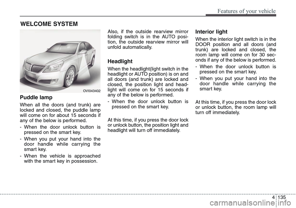 Hyundai Equus 2015 Owners Manual 4135
Features of your vehicle
Puddle lamp
When all the doors (and trunk) are
locked and closed, the puddle lamp
will come on for about 15 seconds if
any of the below is performed.
- When the door unlo Hyundai Equus 2015 Owners Manual 4135
Features of your vehicle
Puddle lamp
When all the doors (and trunk) are
locked and closed, the puddle lamp
will come on for about 15 seconds if
any of the below is performed.
- When the door unlo