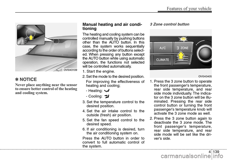 Hyundai Equus 2015  Owners Manual 4 139
Features of your vehicle
✽NOTICE
Never place anything near the sensor
to ensure better control of the heating
and cooling system.
Manual heating and air condi-
tioning
The heating and cooling 