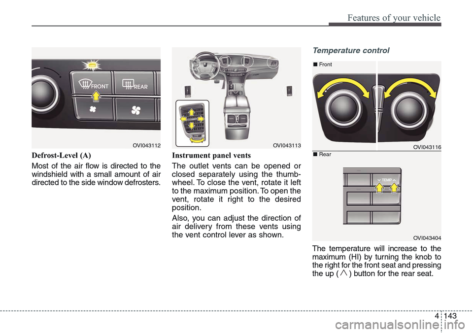 Hyundai Equus 2015 Owners Manual 4143
Features of your vehicle
Defrost-Level (A)
Most of the air flow is directed to the
windshield with a small amount of air
directed to the side window defrosters.Instrument panel vents
The outlet v Hyundai Equus 2015 Owners Manual 4143
Features of your vehicle
Defrost-Level (A)
Most of the air flow is directed to the
windshield with a small amount of air
directed to the side window defrosters.Instrument panel vents
The outlet v