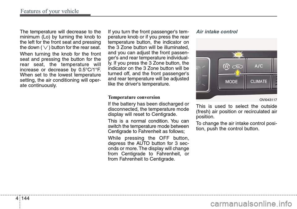 Hyundai Equus 2015  Owners Manual Features of your vehicle
144 4
The temperature will decrease to the
minimum (Lo) by turning the knob to
the left for the front seat and pressing
the down ( ) button for the rear seat.
When turning the