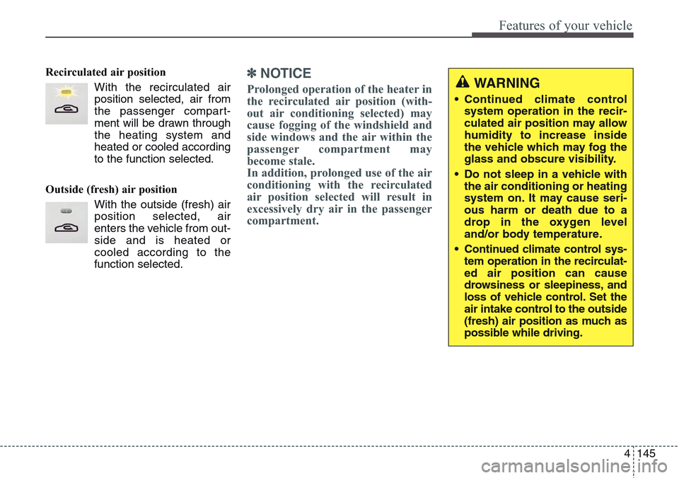 Hyundai Equus 2015 Owners Manual 4145
Features of your vehicle
Recirculated air position
With the recirculated air
position selected, air from
the passenger compart-
ment will be drawn through
the heating system and
heated or cooled Hyundai Equus 2015 Owners Manual 4145
Features of your vehicle
Recirculated air position
With the recirculated air
position selected, air from
the passenger compart-
ment will be drawn through
the heating system and
heated or cooled