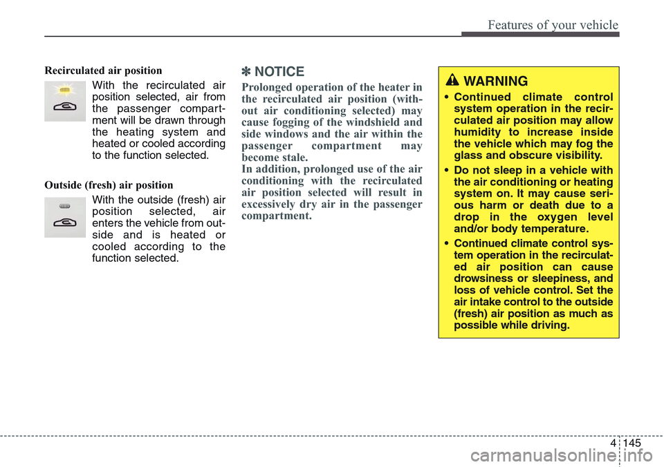 Hyundai Equus 2015  Owners Manual 4145
Features of your vehicle
Recirculated air position
With the recirculated air
position selected, air from
the passenger compart-
ment will be drawn through
the heating system and
heated or cooled 