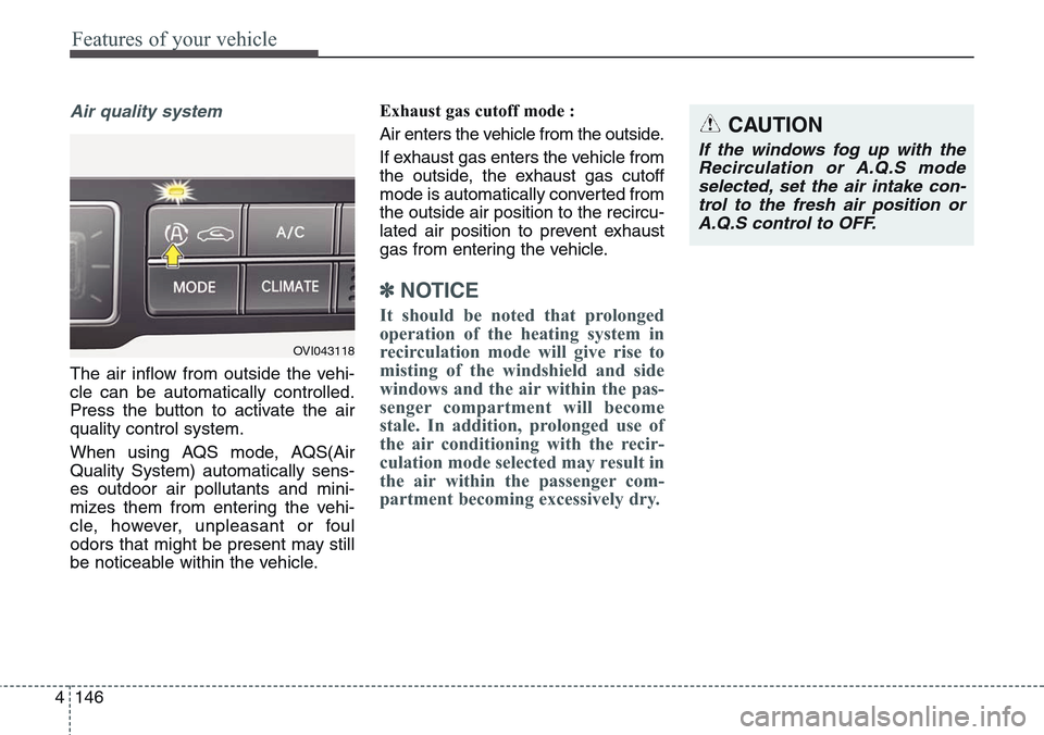 Hyundai Equus 2015  Owners Manual Features of your vehicle
146 4
Air quality system
The air inflow from outside the vehi-
cle can be automatically controlled.
Press the button to activate the air
quality control system.
When using AQS