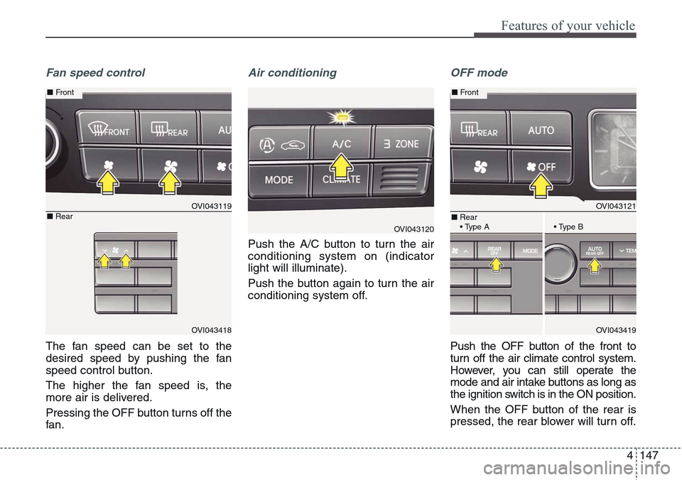 Hyundai Equus 2015 Owners Manual 4147
Features of your vehicle
Fan speed control
The fan speed can be set to the
desired speed by pushing the fan
speed control button.
The higher the fan speed is, the
more air is delivered.
Pressing Hyundai Equus 2015 Owners Manual 4147
Features of your vehicle
Fan speed control
The fan speed can be set to the
desired speed by pushing the fan
speed control button.
The higher the fan speed is, the
more air is delivered.
Pressing