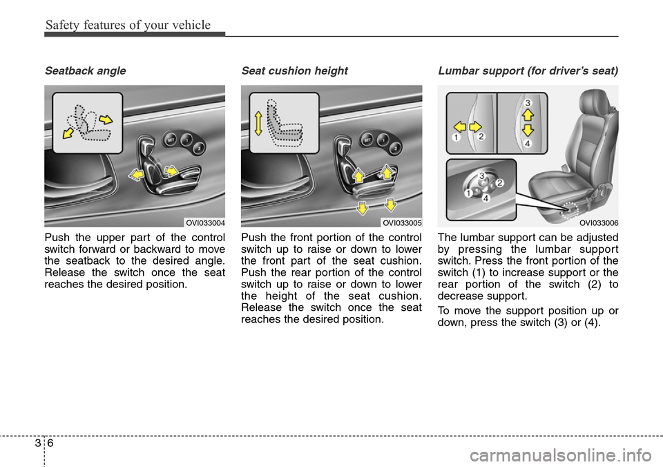 Hyundai Equus 2015  Owners Manual Safety features of your vehicle
6 3
Seatback angle
Push the upper part of the control
switch forward or backward to move
the seatback to the desired angle.
Release the switch once the seat
reaches the