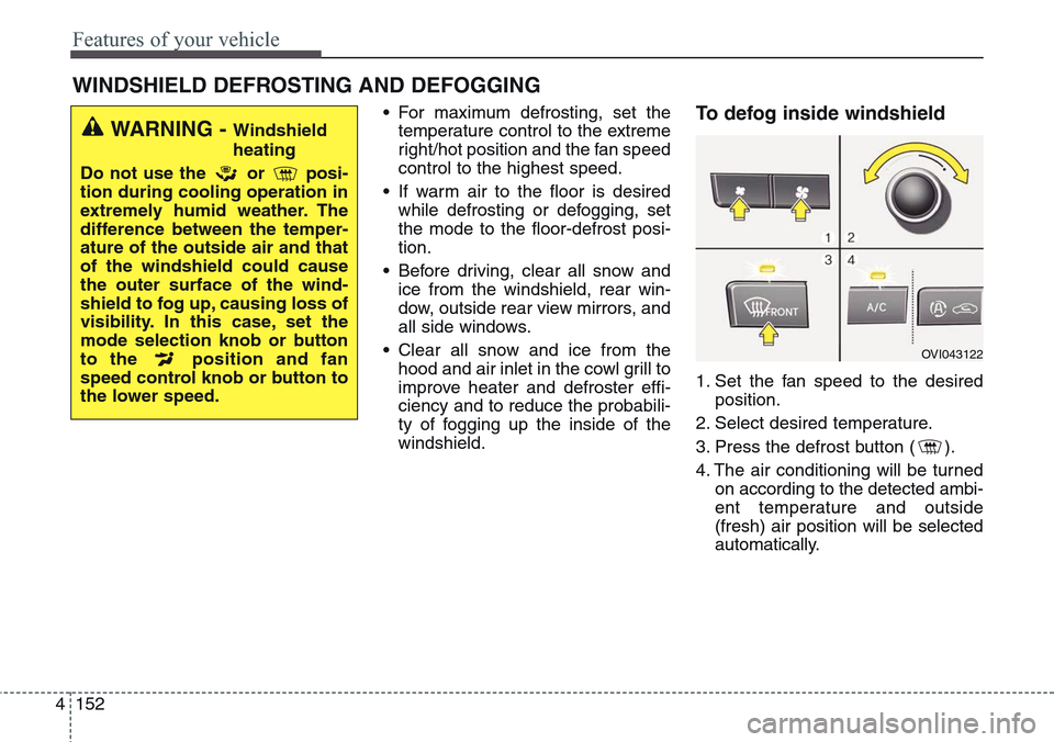 Hyundai Equus 2015 Owners Manual Features of your vehicle
152 4
• For maximum defrosting, set the
temperature control to the extreme
right/hot position and the fan speed
control to the highest speed.
• If warm air to the floor is Hyundai Equus 2015 Owners Manual Features of your vehicle
152 4
• For maximum defrosting, set the
temperature control to the extreme
right/hot position and the fan speed
control to the highest speed.
• If warm air to the floor is