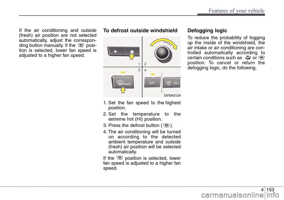 Hyundai Equus 2015 Owners Manual 4153
Features of your vehicle
If the air conditioning and outside
(fresh) air position are not selected
automatically, adjust the correspon-
ding button manually. If the posi-
tion is selected, lower Hyundai Equus 2015 Owners Manual 4153
Features of your vehicle
If the air conditioning and outside
(fresh) air position are not selected
automatically, adjust the correspon-
ding button manually. If the posi-
tion is selected, lower