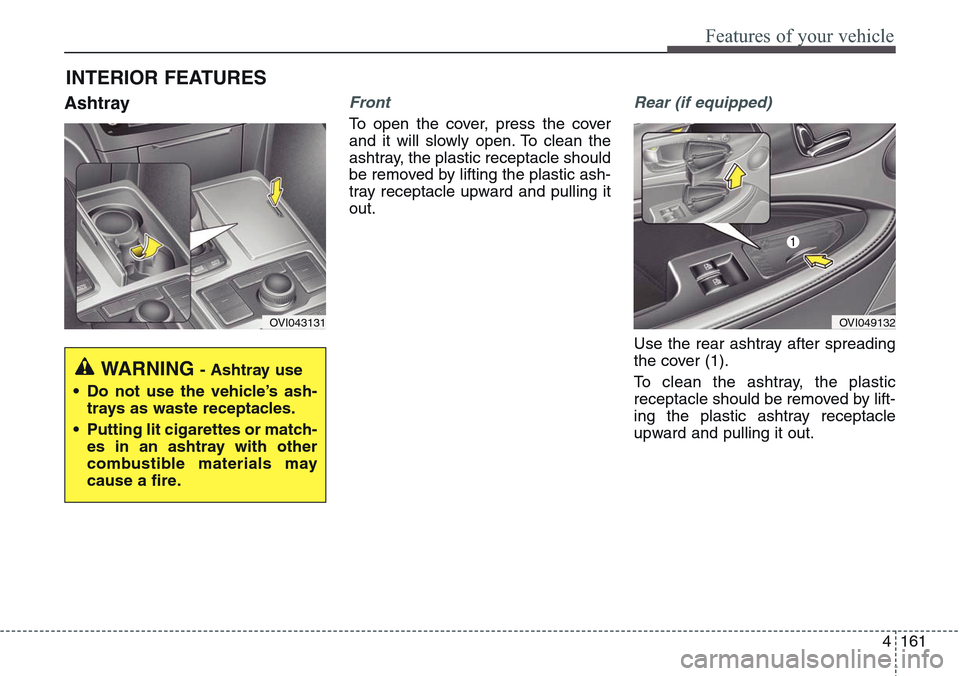 Hyundai Equus 2015 Owners Manual 4161
Features of your vehicle
AshtrayFront
To open the cover, press the cover
and it will slowly open. To clean the
ashtray, the plastic receptacle should
be removed by lifting the plastic ash-
tray r Hyundai Equus 2015 Owners Manual 4161
Features of your vehicle
AshtrayFront
To open the cover, press the cover
and it will slowly open. To clean the
ashtray, the plastic receptacle should
be removed by lifting the plastic ash-
tray r