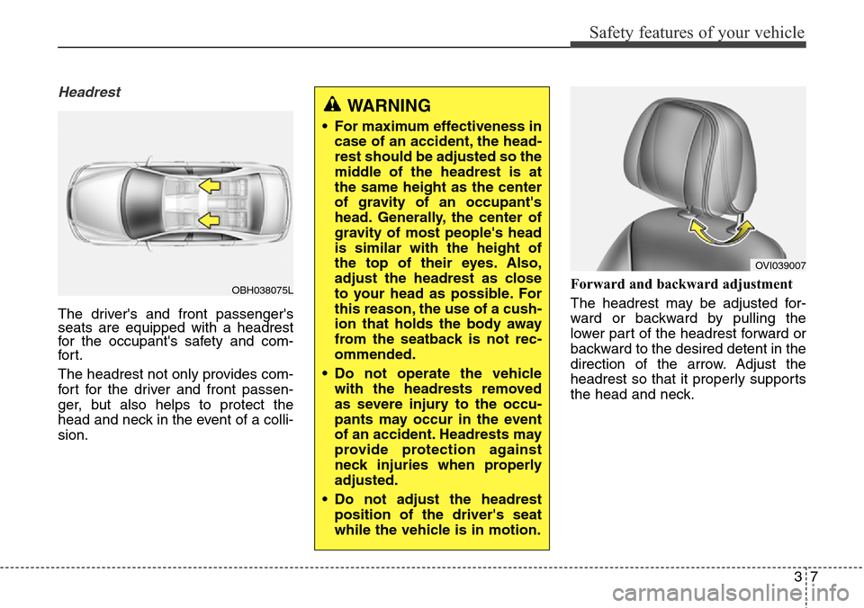 Hyundai Equus 2015 Owners Guide 37
Safety features of your vehicle
Headrest
The drivers and front passengers
seats are equipped with a headrest
for the occupants safety and com-
for t.
The headrest not only provides com-
fort for Hyundai Equus 2015 Owners Guide 37
Safety features of your vehicle
Headrest
The drivers and front passengers
seats are equipped with a headrest
for the occupants safety and com-
for t.
The headrest not only provides com-
fort for