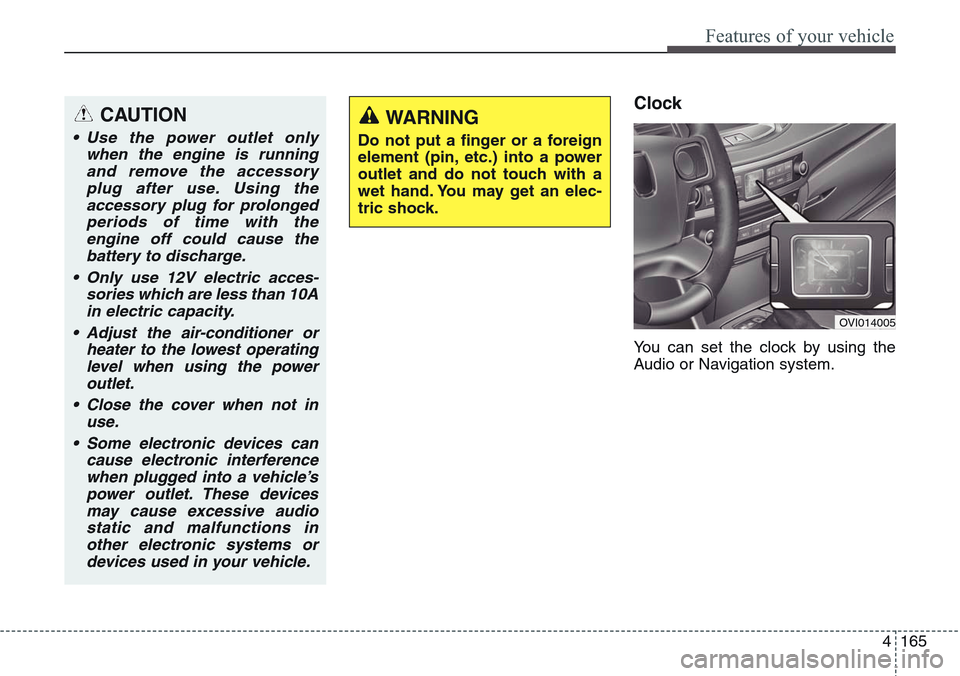 Hyundai Equus 2015  Owners Manual 4165
Features of your vehicle
Clock
You can set the clock by using the
Audio or Navigation system.
CAUTION
• Use the power outlet only
when the engine is running
and remove the accessory
plug after 