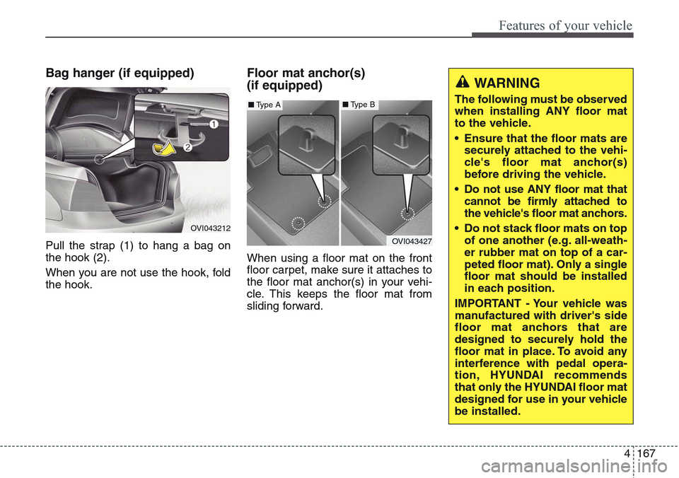 Hyundai Equus 2015 Owners Manual 4167
Features of your vehicle
Bag hanger (if equipped)
Pull the strap (1) to hang a bag on
the hook (2).
When you are not use the hook, fold
the hook.
Floor mat anchor(s)
(if equipped)
When using a f Hyundai Equus 2015 Owners Manual 4167
Features of your vehicle
Bag hanger (if equipped)
Pull the strap (1) to hang a bag on
the hook (2).
When you are not use the hook, fold
the hook.
Floor mat anchor(s)
(if equipped)
When using a f