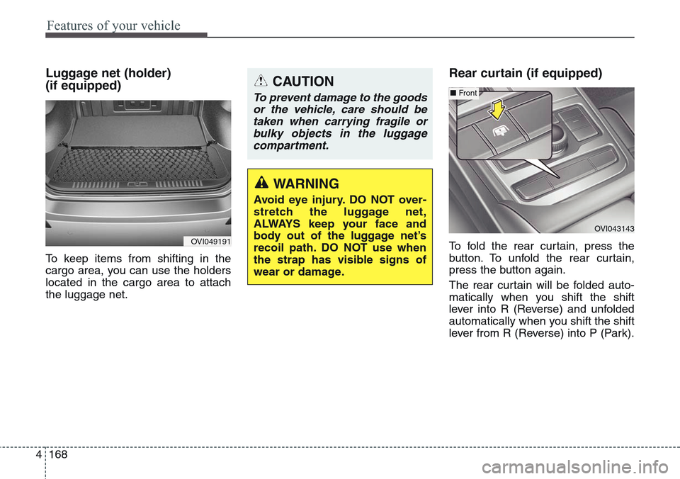 Hyundai Equus 2015 Owners Manual Features of your vehicle
168 4
Luggage net (holder)
(if equipped)
To keep items from shifting in the
cargo area, you can use the holders
located in the cargo area to attach
the luggage net.
Rear curt Hyundai Equus 2015 Owners Manual Features of your vehicle
168 4
Luggage net (holder)
(if equipped)
To keep items from shifting in the
cargo area, you can use the holders
located in the cargo area to attach
the luggage net.
Rear curt