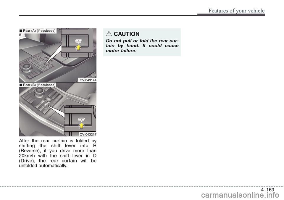 Hyundai Equus 2015 Owners Manual 4169
Features of your vehicle
After the rear curtain is folded by
shifting the shift lever into R
(Reverse), if you drive more than
20km/h with the shift lever in D
(Drive), the rear curtain will be
u Hyundai Equus 2015 Owners Manual 4169
Features of your vehicle
After the rear curtain is folded by
shifting the shift lever into R
(Reverse), if you drive more than
20km/h with the shift lever in D
(Drive), the rear curtain will be
u