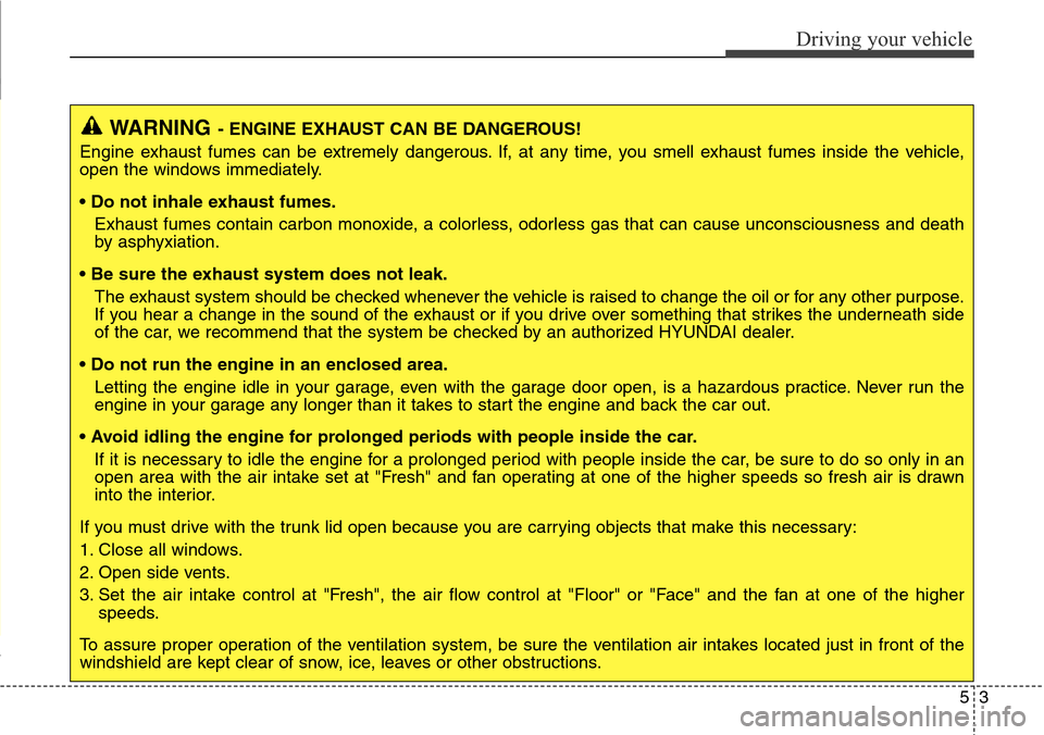 Hyundai Equus 2015 Owners Manual 53
Driving your vehicle
WARNING- ENGINE EXHAUST CAN BE DANGEROUS!
Engine exhaust fumes can be extremely dangerous. If, at any time, you smell exhaust fumes inside the vehicle,
open the windows immedia Hyundai Equus 2015 Owners Manual 53
Driving your vehicle
WARNING- ENGINE EXHAUST CAN BE DANGEROUS!
Engine exhaust fumes can be extremely dangerous. If, at any time, you smell exhaust fumes inside the vehicle,
open the windows immedia