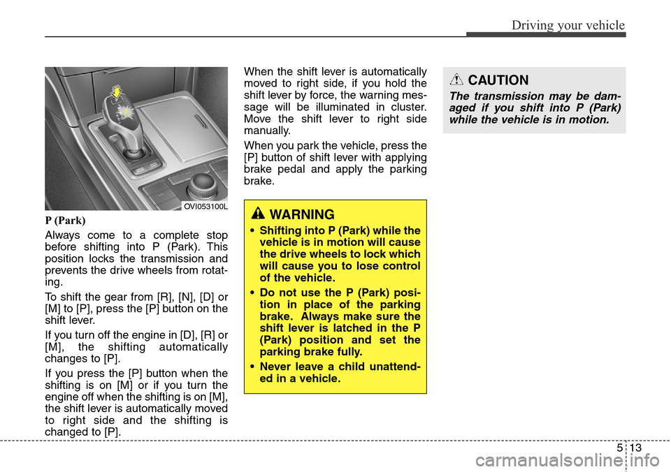 Hyundai Equus 2015 Owners Manual 513
Driving your vehicle
P (Park)
Always come to a complete stop
before shifting into P (Park). This
position locks the transmission and
prevents the drive wheels from rotat-
ing.
To shift the gear fr Hyundai Equus 2015 Owners Manual 513
Driving your vehicle
P (Park)
Always come to a complete stop
before shifting into P (Park). This
position locks the transmission and
prevents the drive wheels from rotat-
ing.
To shift the gear fr
