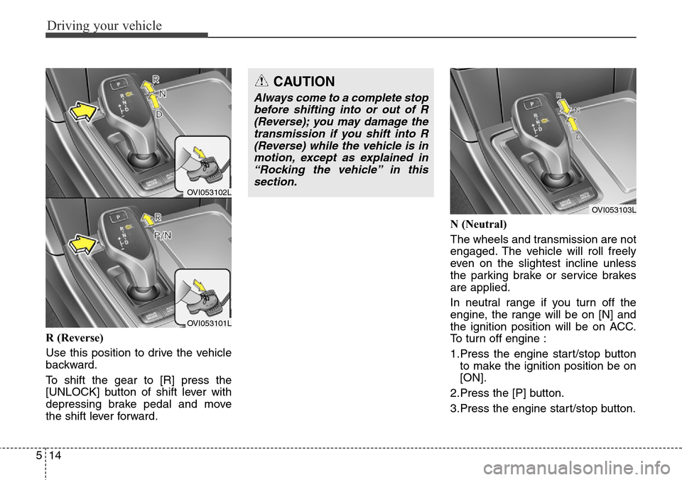 Hyundai Equus 2015  Owners Manual Driving your vehicle
14 5
R (Reverse)
Use this position to drive the vehicle
backward.
To shift the gear to [R] press the
[UNLOCK] button of shift lever with
depressing brake pedal and move
the shift 