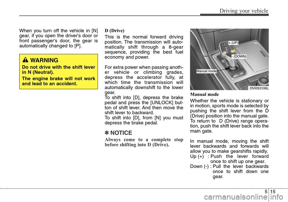 Hyundai Equus 2015  Owners Manual 515
Driving your vehicle
When you turn off the vehicle in [N]
gear, if you open the drivers door or
front passengers door, the gear is
automatically changed to [P].D (Drive)
This is the normal forwa