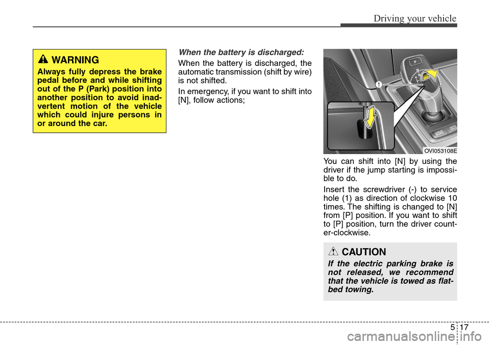 Hyundai Equus 2015  Owners Manual 517
Driving your vehicle
When the battery is discharged:
When the battery is discharged, the
automatic transmission (shift by wire)
is not shifted.
In emergency, if you want to shift into
[N], follow 