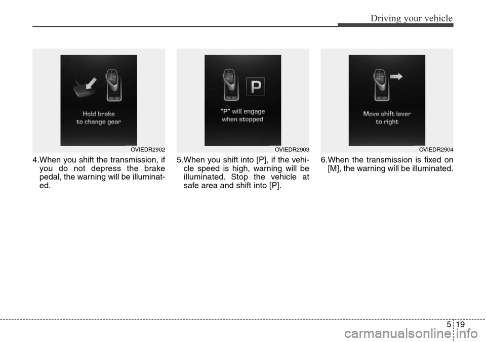 Hyundai Equus 2015  Owners Manual 519
Driving your vehicle
4.When you shift the transmission, if
you do not depress the brake
pedal, the warning will be illuminat-
ed.5.When you shift into [P], if the vehi-
cle speed is high, warning 