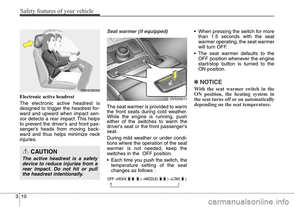 Hyundai Equus 2015  Owners Manual Safety features of your vehicle
10 3
Electronic active headrest
The electronic active headrest is
designed to trigger the headrest for-
ward and upward when impact sen-
sor detects a rear impact. This