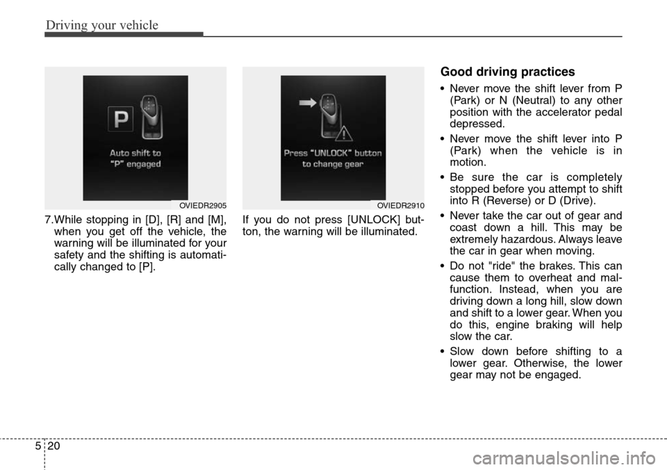 Hyundai Equus 2015  Owners Manual Driving your vehicle
20 5
7.While stopping in [D], [R] and [M],
when you get off the vehicle, the
warning will be illuminated for your
safety and the shifting is automati-
cally changed to [P].If you 