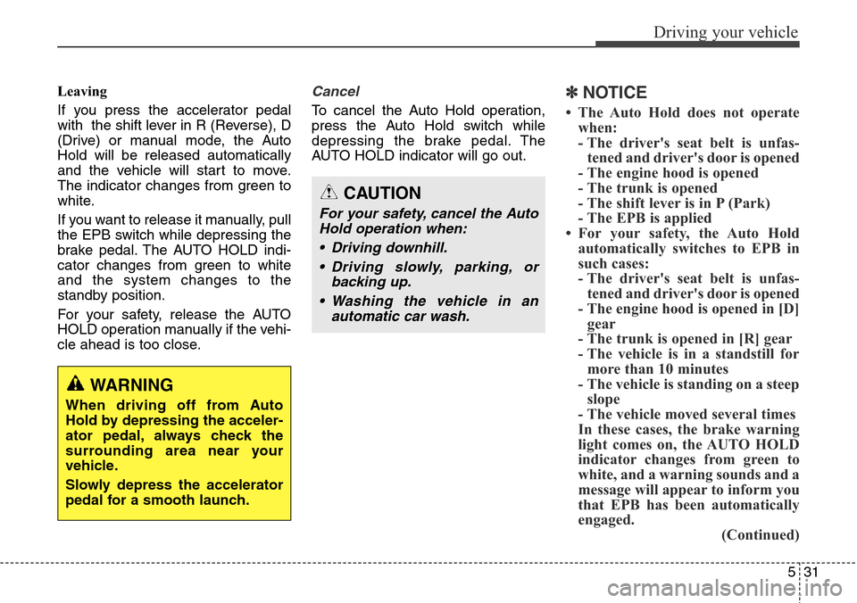 Hyundai Equus 2015 Owners Manual 531
Driving your vehicle
Leaving
If you press the accelerator pedal
with the shift lever in R (Reverse), D
(Drive) or manual mode, the Auto
Hold will be released automatically
and the vehicle will st Hyundai Equus 2015 Owners Manual 531
Driving your vehicle
Leaving
If you press the accelerator pedal
with the shift lever in R (Reverse), D
(Drive) or manual mode, the Auto
Hold will be released automatically
and the vehicle will st