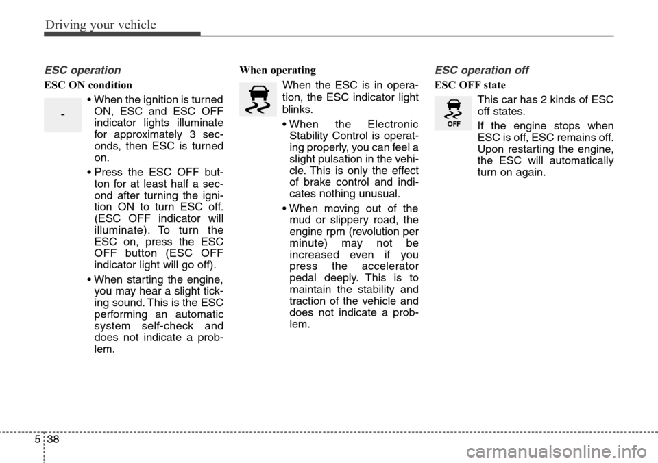 Hyundai Equus 2015 Owners Manual Driving your vehicle
38 5
ESC operation
ESC ON condition
• When the ignition is turned
ON, ESC and ESC OFF
indicator lights illuminate
for approximately 3 sec-
onds, then ESC is turned
on.
• Press Hyundai Equus 2015 Owners Manual Driving your vehicle
38 5
ESC operation
ESC ON condition
• When the ignition is turned
ON, ESC and ESC OFF
indicator lights illuminate
for approximately 3 sec-
onds, then ESC is turned
on.
• Press