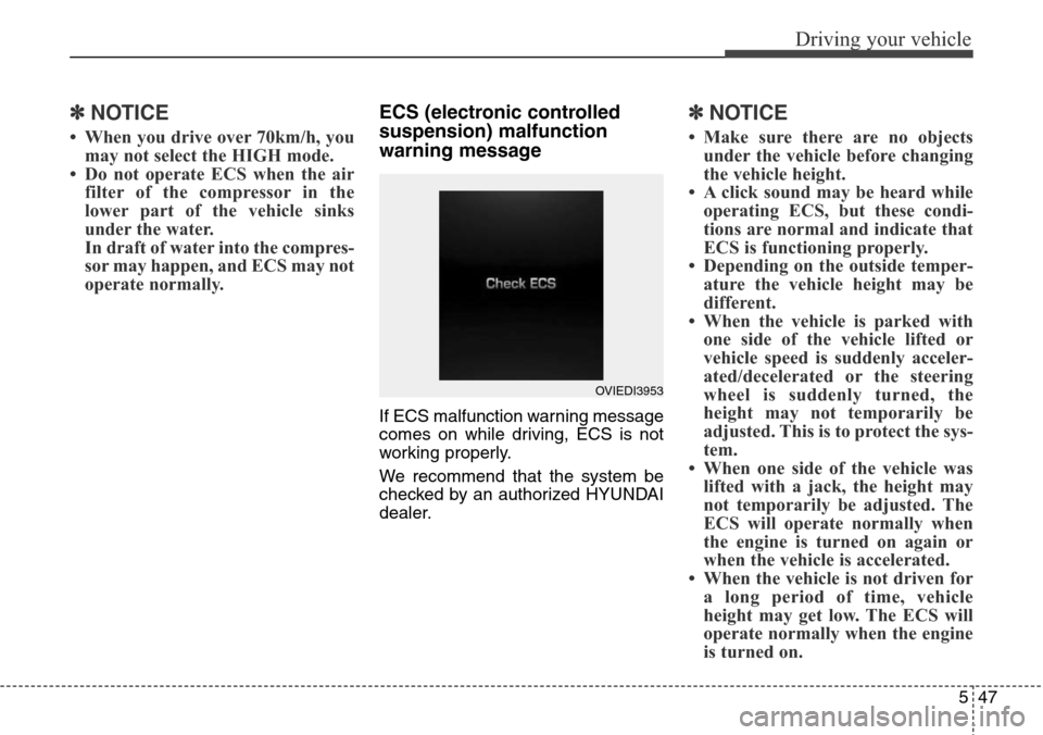 Hyundai Equus 2015 Owners Manual 547
Driving your vehicle
✽ NOTICE
• When you drive over 70km/h, you
may not select the HIGH mode.
• Do not operate ECS when the air
filter of the compressor in the
lower part of the vehicle sink Hyundai Equus 2015 Owners Manual 547
Driving your vehicle
✽ NOTICE
• When you drive over 70km/h, you
may not select the HIGH mode.
• Do not operate ECS when the air
filter of the compressor in the
lower part of the vehicle sink