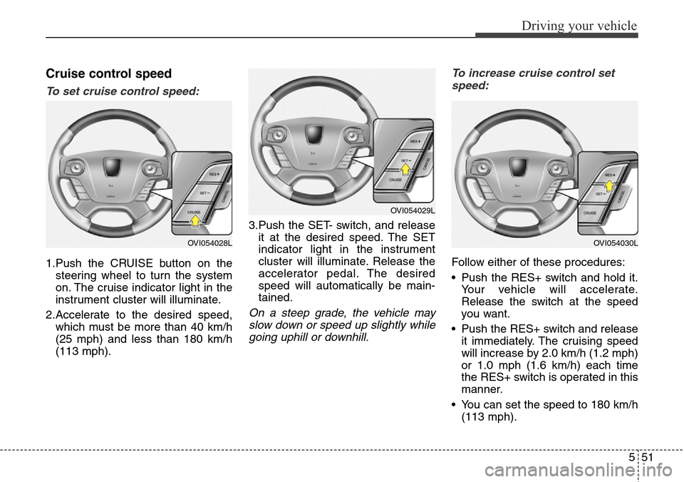 Hyundai Equus 2015 Owners Manual 551
Driving your vehicle
Cruise control speed
To set cruise control speed:
1.Push the CRUISE button on the
steering wheel to turn the system
on. The cruise indicator light in the
instrument cluster wi Hyundai Equus 2015 Owners Manual 551
Driving your vehicle
Cruise control speed
To set cruise control speed:
1.Push the CRUISE button on the
steering wheel to turn the system
on. The cruise indicator light in the
instrument cluster wi