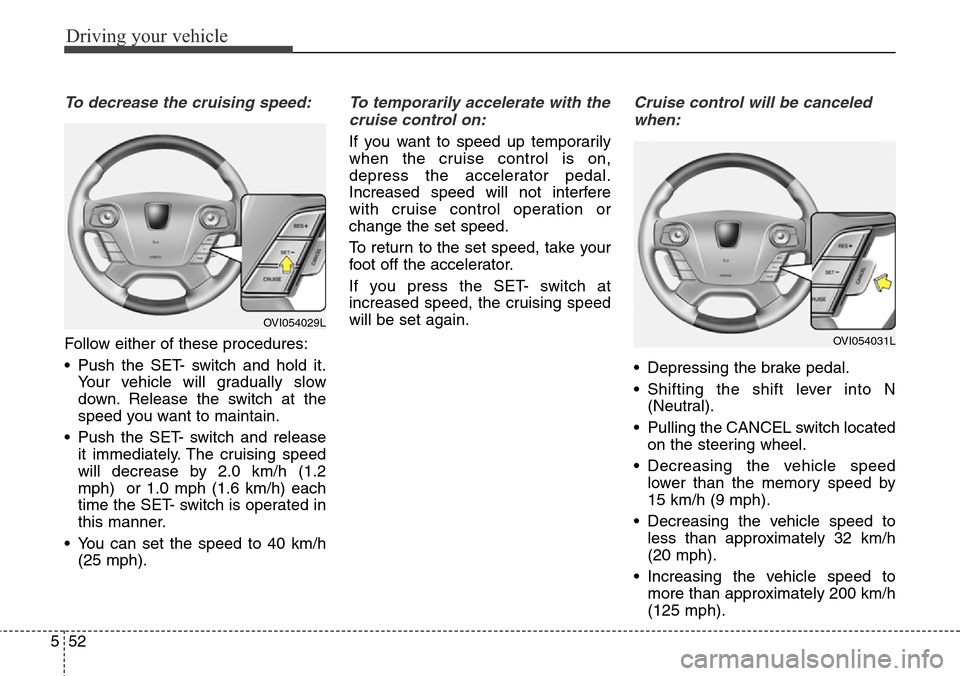 Hyundai Equus 2015 Owners Manual Driving your vehicle
52 5
To decrease the cruising speed:
Follow either of these procedures:
• Push the SET- switch and hold it.
Your vehicle will gradually slow
down. Release the switch at the
spee Hyundai Equus 2015 Owners Manual Driving your vehicle
52 5
To decrease the cruising speed:
Follow either of these procedures:
• Push the SET- switch and hold it.
Your vehicle will gradually slow
down. Release the switch at the
spee