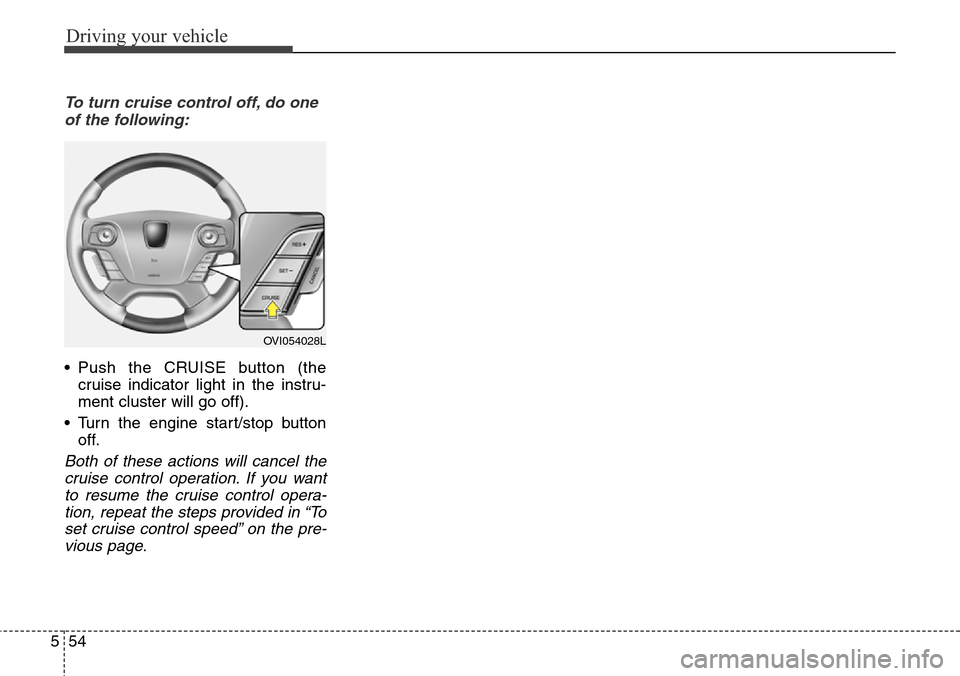 Hyundai Equus 2015 Owners Manual Driving your vehicle
54 5
To turn cruise control off, do one
of the following:
• Push the CRUISE button (the
cruise indicator light in the instru-
ment cluster will go off).
• Turn the engine star Hyundai Equus 2015 Owners Manual Driving your vehicle
54 5
To turn cruise control off, do one
of the following:
• Push the CRUISE button (the
cruise indicator light in the instru-
ment cluster will go off).
• Turn the engine star