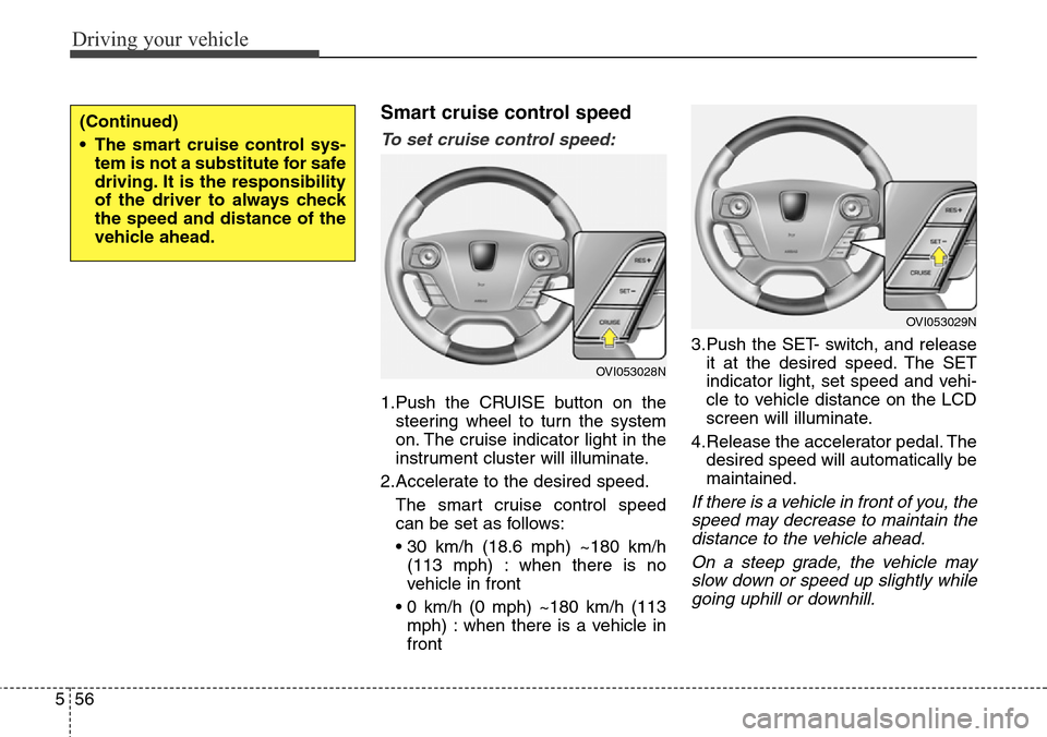 Hyundai Equus 2015 Owners Manual Driving your vehicle
56 5
Smart cruise control speed
To set cruise control speed:
1.Push the CRUISE button on the
steering wheel to turn the system
on. The cruise indicator light in the
instrument clu Hyundai Equus 2015 Owners Manual Driving your vehicle
56 5
Smart cruise control speed
To set cruise control speed:
1.Push the CRUISE button on the
steering wheel to turn the system
on. The cruise indicator light in the
instrument clu