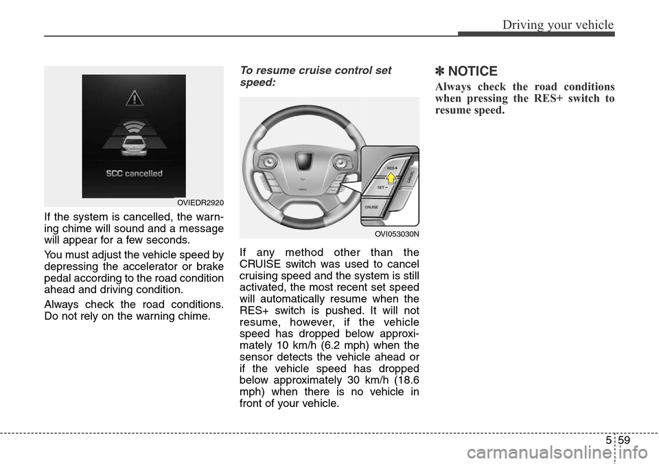 Hyundai Equus 2015 Owners Manual 559
Driving your vehicle
If the system is cancelled, the warn-
ing chime will sound and a message
will appear for a few seconds.
You must adjust the vehicle speed by
depressing the accelerator or brak Hyundai Equus 2015 Owners Manual 559
Driving your vehicle
If the system is cancelled, the warn-
ing chime will sound and a message
will appear for a few seconds.
You must adjust the vehicle speed by
depressing the accelerator or brak
