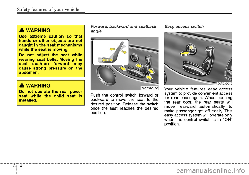 Hyundai Equus 2015  Owners Manual Safety features of your vehicle
14 3
Forward, backward and seatback
angle
Push the control switch forward or
backward to move the seat to the
desired position. Release the switch
once the seat reaches