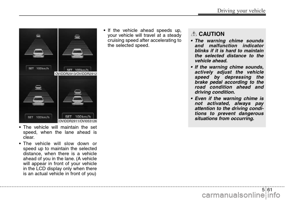 Hyundai Equus 2015 Owners Manual 561
Driving your vehicle
• The vehicle will maintain the set
speed, when the lane ahead is
clear.
• The vehicle will slow down or
speed up to maintain the selected
distance, when there is a vehicl Hyundai Equus 2015 Owners Manual 561
Driving your vehicle
• The vehicle will maintain the set
speed, when the lane ahead is
clear.
• The vehicle will slow down or
speed up to maintain the selected
distance, when there is a vehicl