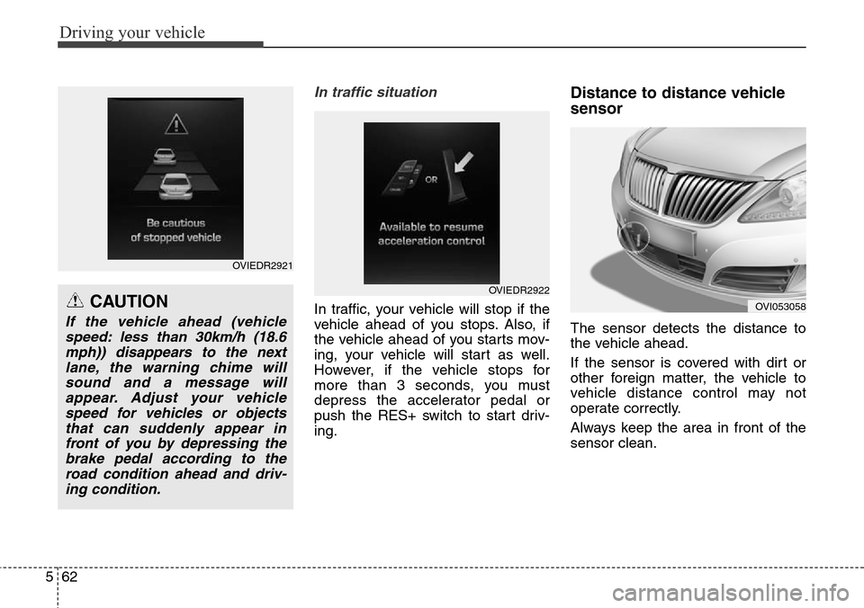 Hyundai Equus 2015 Owners Manual Driving your vehicle
62 5
In traffic situation
In traffic, your vehicle will stop if the
vehicle ahead of you stops. Also, if
the vehicle ahead of you starts mov-
ing, your vehicle will start as well. Hyundai Equus 2015 Owners Manual Driving your vehicle
62 5
In traffic situation
In traffic, your vehicle will stop if the
vehicle ahead of you stops. Also, if
the vehicle ahead of you starts mov-
ing, your vehicle will start as well.