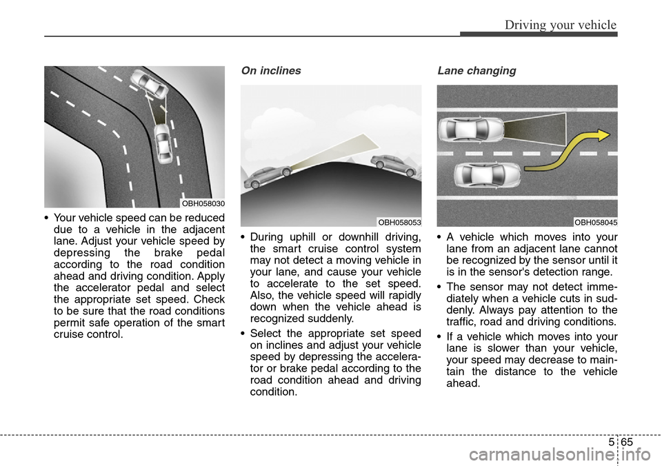 Hyundai Equus 2015 Owners Manual 565
Driving your vehicle
• Your vehicle speed can be reduced
due to a vehicle in the adjacent
lane. Adjust your vehicle speed by
depressing the brake pedal
according to the road condition
ahead and Hyundai Equus 2015 Owners Manual 565
Driving your vehicle
• Your vehicle speed can be reduced
due to a vehicle in the adjacent
lane. Adjust your vehicle speed by
depressing the brake pedal
according to the road condition
ahead and