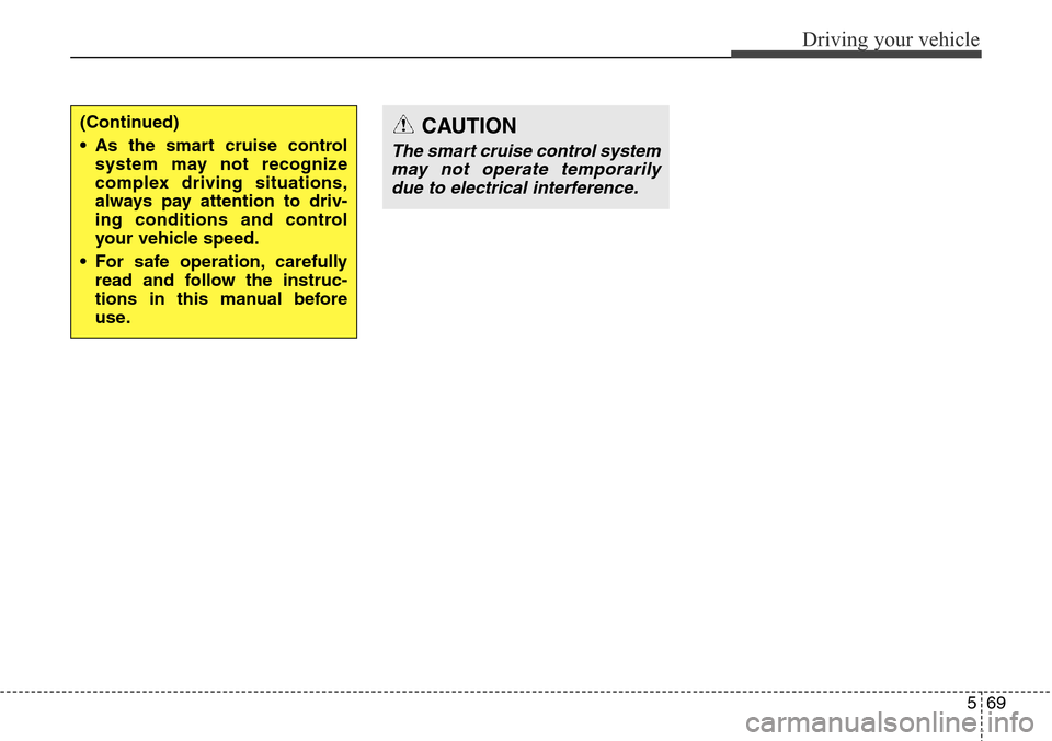 Hyundai Equus 2015 Owners Manual 569
Driving your vehicle
CAUTION
The smart cruise control system
may not operate temporarily
due to electrical interference.
(Continued)
• As the smart cruise control
system may not recognize
comple Hyundai Equus 2015 Owners Manual 569
Driving your vehicle
CAUTION
The smart cruise control system
may not operate temporarily
due to electrical interference.
(Continued)
• As the smart cruise control
system may not recognize
comple