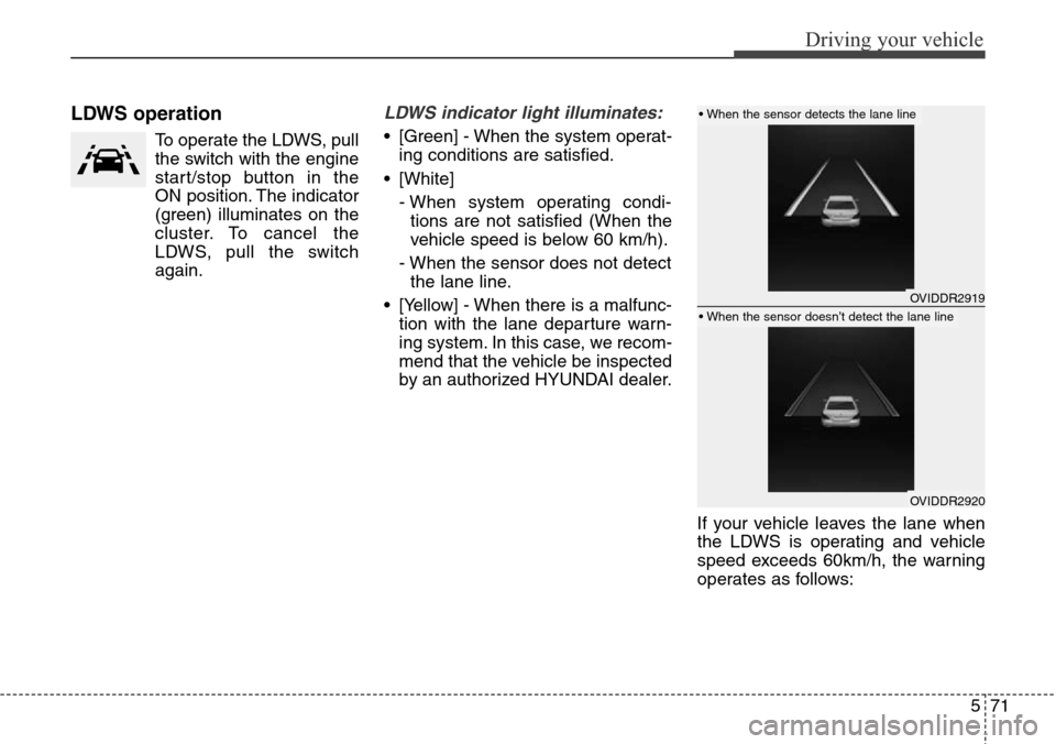 Hyundai Equus 2015 Owners Manual 571
Driving your vehicle
LDWS operation
To operate the LDWS, pull
the switch with the engine
start/stop button in the
ON position. The indicator
(green) illuminates on the
cluster. To cancel the
LDWS, Hyundai Equus 2015 Owners Manual 571
Driving your vehicle
LDWS operation
To operate the LDWS, pull
the switch with the engine
start/stop button in the
ON position. The indicator
(green) illuminates on the
cluster. To cancel the
LDWS,