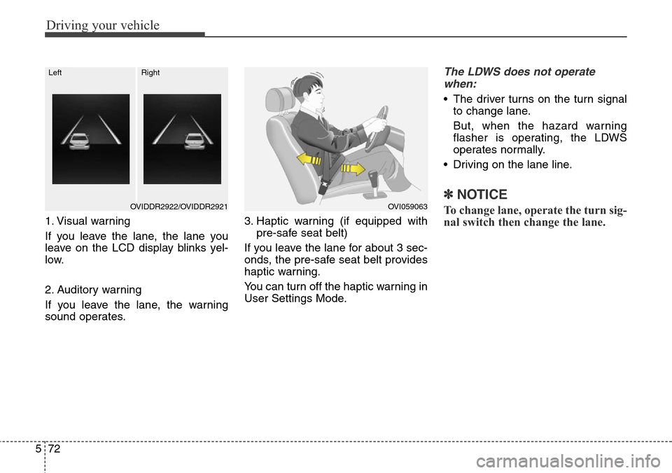 Hyundai Equus 2015 Owners Manual Driving your vehicle
72 5
1. Visual warning
If you leave the lane, the lane you
leave on the LCD display blinks yel-
low.
2. Auditory warning
If you leave the lane, the warning
sound operates.3. Hapti Hyundai Equus 2015 Owners Manual Driving your vehicle
72 5
1. Visual warning
If you leave the lane, the lane you
leave on the LCD display blinks yel-
low.
2. Auditory warning
If you leave the lane, the warning
sound operates.3. Hapti
