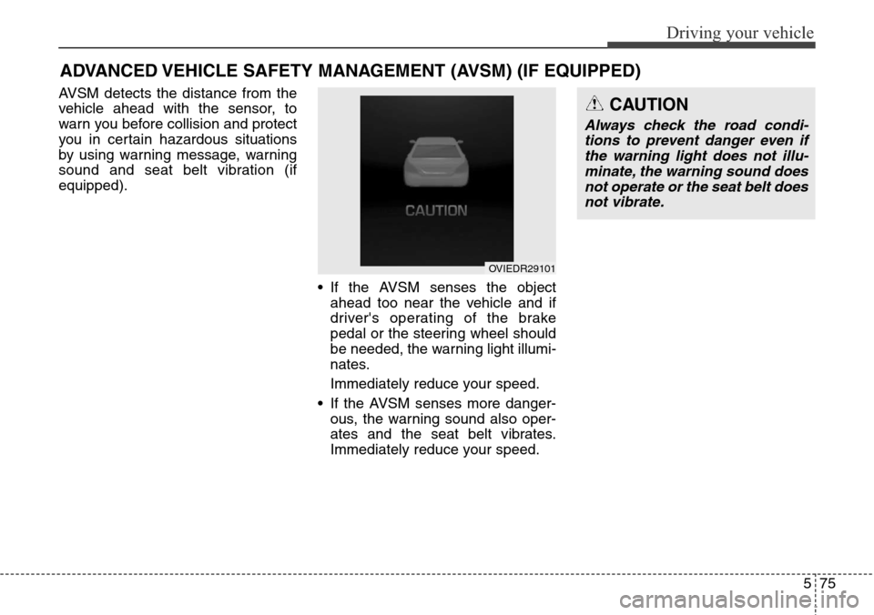 Hyundai Equus 2015 Owners Manual 575
Driving your vehicle
AVSM detects the distance from the
vehicle ahead with the sensor, to
warn you before collision and protect
you in certain hazardous situations
by using warning message, warnin Hyundai Equus 2015 Owners Manual 575
Driving your vehicle
AVSM detects the distance from the
vehicle ahead with the sensor, to
warn you before collision and protect
you in certain hazardous situations
by using warning message, warnin