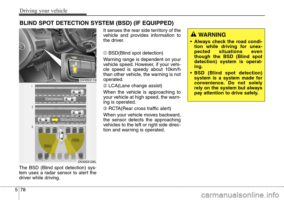 Hyundai Equus 2015 Owners Manual Driving your vehicle
78 5
The BSD (Blind spot detection) sys-
tem uses a radar sensor to alert the
driver while driving.It senses the rear side territory of the
vehicle and provides information to
the Hyundai Equus 2015 Owners Manual Driving your vehicle
78 5
The BSD (Blind spot detection) sys-
tem uses a radar sensor to alert the
driver while driving.It senses the rear side territory of the
vehicle and provides information to
the