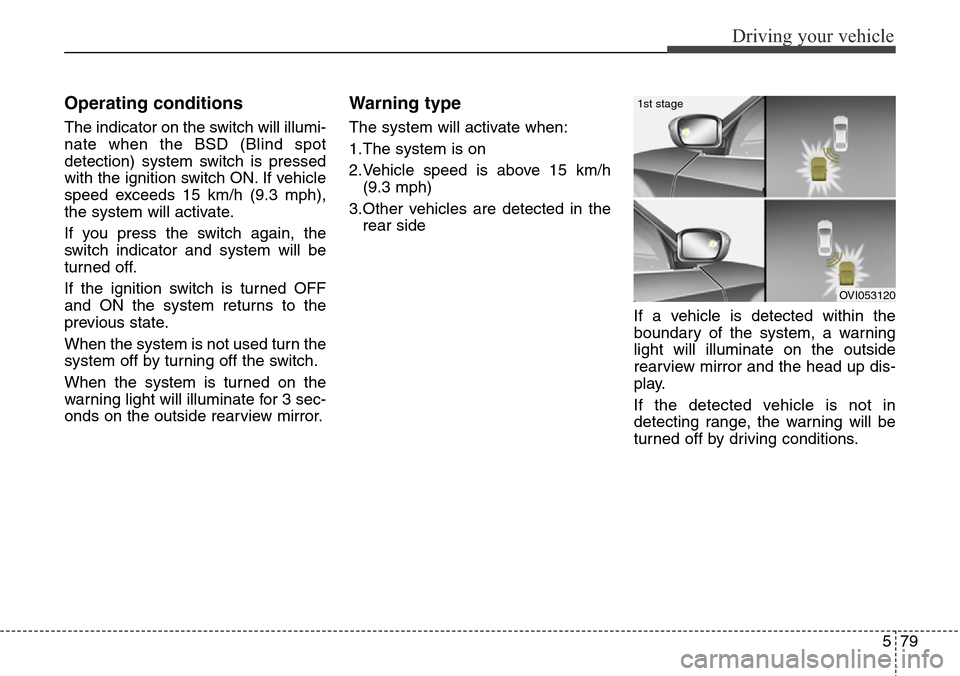 Hyundai Equus 2015 Owners Manual 579
Driving your vehicle
Operating conditions
The indicator on the switch will illumi-
nate when the BSD (Blind spot
detection) system switch is pressed
with the ignition switch ON. If vehicle
speed e Hyundai Equus 2015 Owners Manual 579
Driving your vehicle
Operating conditions
The indicator on the switch will illumi-
nate when the BSD (Blind spot
detection) system switch is pressed
with the ignition switch ON. If vehicle
speed e