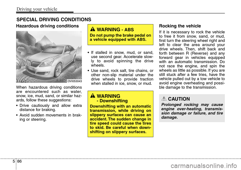 Hyundai Equus 2015 Owners Manual Driving your vehicle
86 5
Hazardous driving conditions
When hazardous driving conditions
are encountered such as water,
snow, ice, mud, sand, or similar haz-
ards, follow these suggestions:
• Driv Hyundai Equus 2015 Owners Manual Driving your vehicle
86 5
Hazardous driving conditions
When hazardous driving conditions
are encountered such as water,
snow, ice, mud, sand, or similar haz-
ards, follow these suggestions:
• Driv