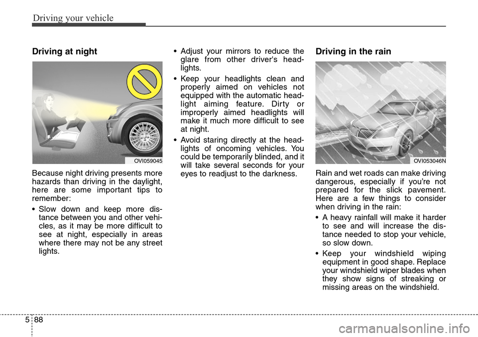 Hyundai Equus 2015 Owners Manual Driving your vehicle
88 5
Driving at night
Because night driving presents more
hazards than driving in the daylight,
here are some important tips to
remember:
• Slow down and keep more dis-
tance Hyundai Equus 2015 Owners Manual Driving your vehicle
88 5
Driving at night
Because night driving presents more
hazards than driving in the daylight,
here are some important tips to
remember:
• Slow down and keep more dis-
tance