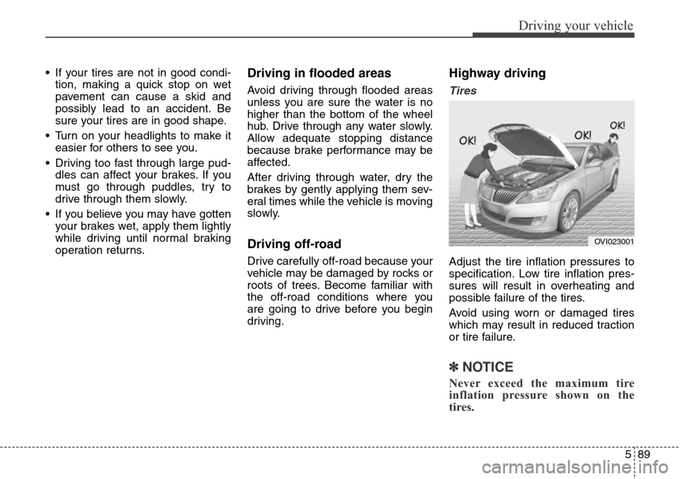 Hyundai Equus 2015 Owners Manual 589
Driving your vehicle
• If your tires are not in good condi-
tion, making a quick stop on wet
pavement can cause a skid and
possibly lead to an accident. Be
sure your tires are in good shape.
• Hyundai Equus 2015 Owners Manual 589
Driving your vehicle
• If your tires are not in good condi-
tion, making a quick stop on wet
pavement can cause a skid and
possibly lead to an accident. Be
sure your tires are in good shape.
•