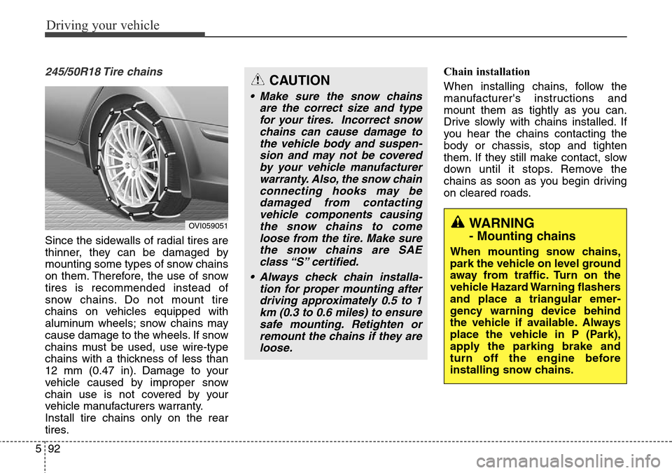 Hyundai Equus 2015 Owners Manual Driving your vehicle
92 5
245/50R18 Tire chains
Since the sidewalls of radial tires are
thinner, they can be damaged by
mounting some types of snow chains
on them. Therefore, the use of snow
tires i Hyundai Equus 2015 Owners Manual Driving your vehicle
92 5
245/50R18 Tire chains
Since the sidewalls of radial tires are
thinner, they can be damaged by
mounting some types of snow chains
on them. Therefore, the use of snow
tires i